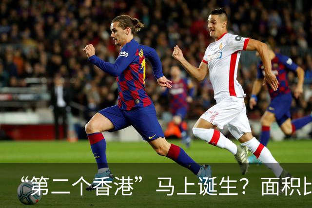 “第二个香港”马上诞生？面积比香港大30倍，目标是比香港还自由