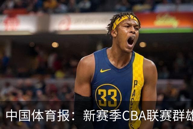 中国体育报：新赛季CBA联赛群雄逐鹿看点十足