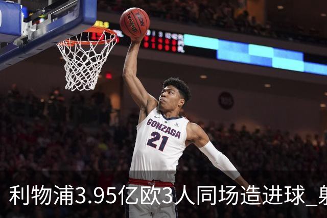 利物浦3.95亿欧3人同场造进球 射手+爆点+发动机齐备