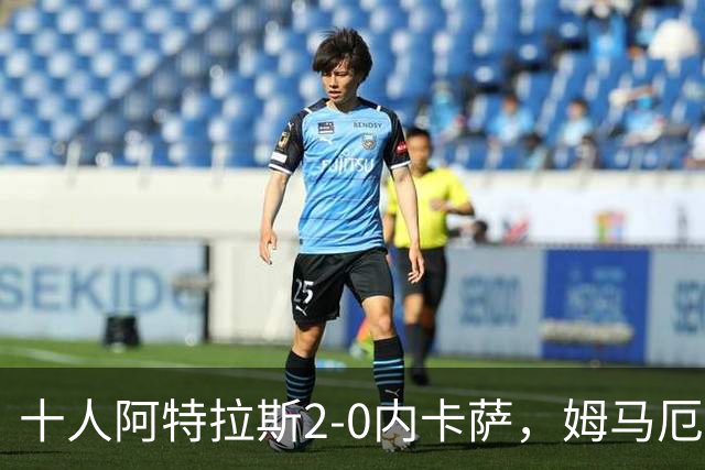 十人阿特拉斯2-0内卡萨，姆马厄建功，卡帕索破门