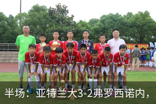 半场：亚特兰大3-2弗罗西诺内，埃德松送礼+点射，克尔斯托维奇双响