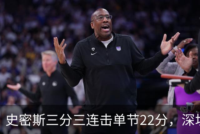 史密斯三分三连击单节22分，深圳轰出29-14反超江苏