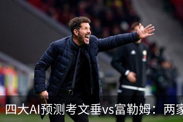 四大AI预测考文垂vs富勒姆：两家猜主胜，四连红Kimi看好平局