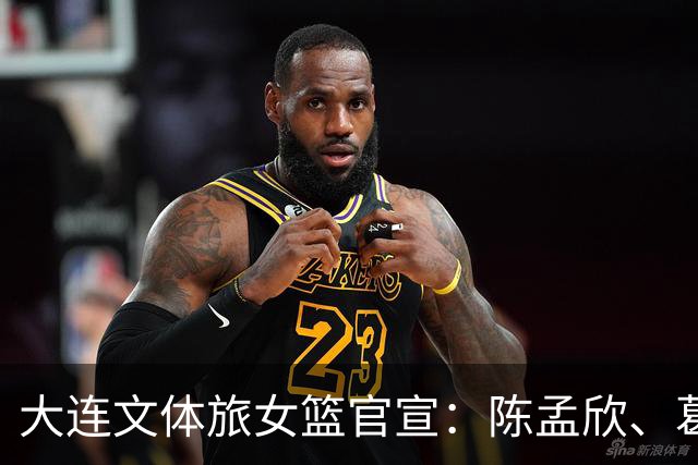 大连文体旅女篮官宣：陈孟欣、葛伊菲、邢金博等8名球员离队