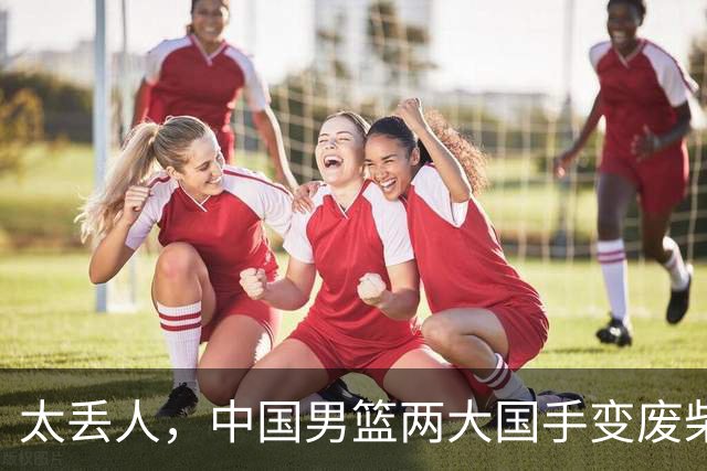 太丢人，中国男篮两大国手变废柴，郭士强选人被质疑，真该请杜锋