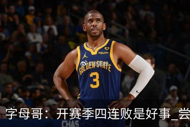 字母哥：开赛季四连败是好事 尝到质疑滋味让我们可以对抗全世界