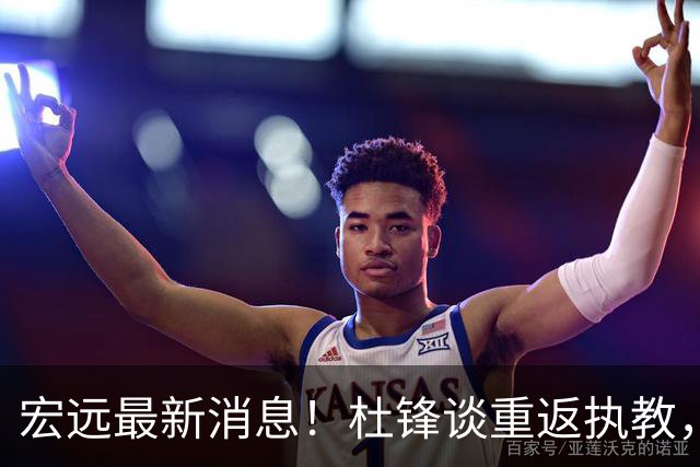 宏远最新消息！杜锋谈重返执教，徐杰接班朱总，双外援压哨注册！
