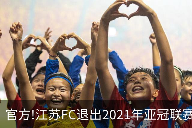 官方!江苏FC退出2021年亚冠联赛 中超席位变2+1
