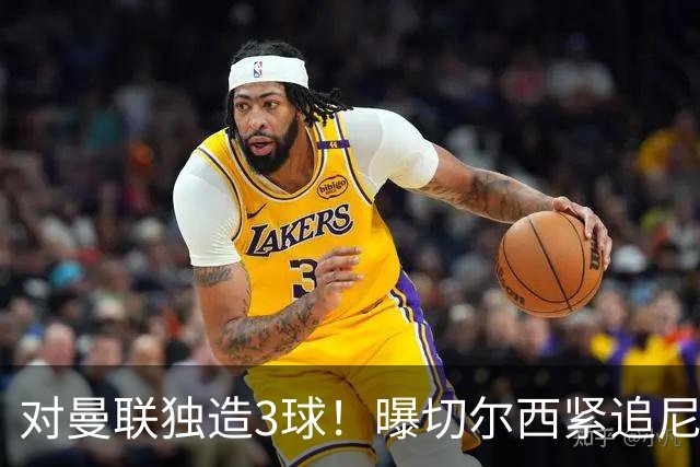 对曼联独造3球！曝切尔西紧追尼科帕斯 转会费预计破亿