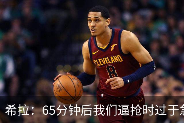 希拉：65分钟后我们逼抢时过于急躁，可能失去了对比赛的掌控