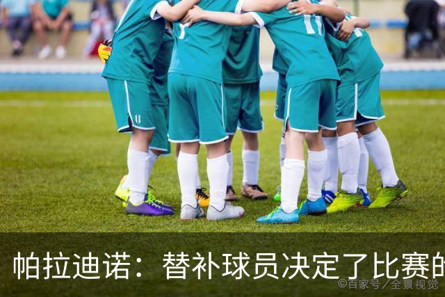 帕拉迪诺：替补球员决定了比赛的结果；这是一场漂亮的胜利