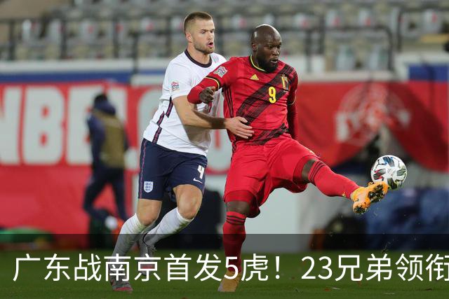 广东战南京首发5虎！23兄弟领衔，崔永熙先发前锋，卢卡+阿祖镇守内线