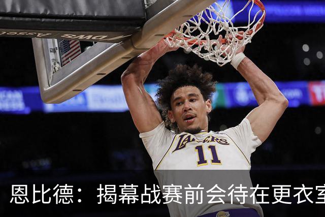 恩比德：揭幕战赛前会待在更衣室 不想看尼克斯的加冕仪式