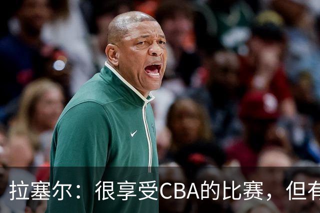 拉塞尔：很享受CBA的比赛，但有9个月没打球找回比赛节奏需要时间