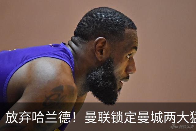 放弃哈兰德！曼联锁定曼城两大猛将！红魔名宿力荐