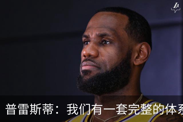 普雷斯蒂：我们有一套完整的体系 逆境时能帮我们稳住阵脚