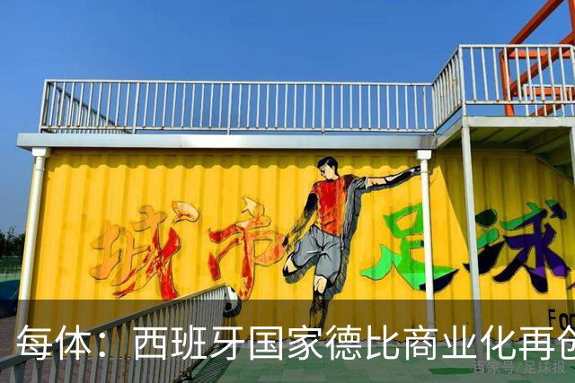 每体：西班牙国家德比商业化再创新高