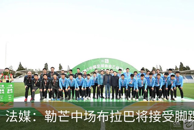 法媒：勒芒中场布拉巴将接受脚踝手术，预计缺席三个月