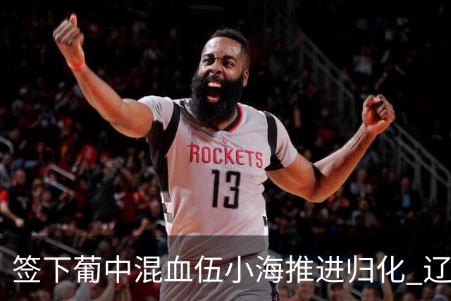 签下葡中混血伍小海推进归化 辽宁铁人中甲冲浪