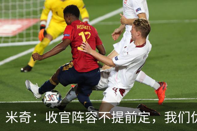 米奇：收官阵容不提前定，我们优秀的球员太多
