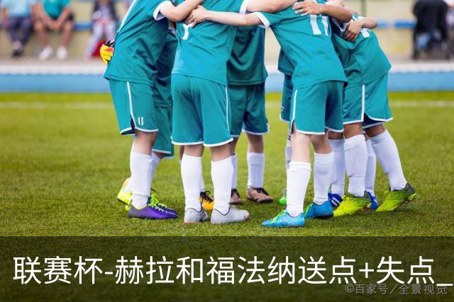 联赛杯-赫拉&福法纳送点+失点 利物浦点球战7-6切尔西