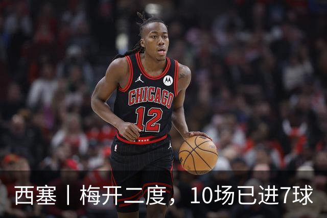 西塞丨梅开二度，10场已进7球