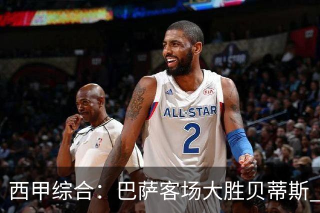 西甲综合：巴萨客场大胜贝蒂斯 豪取联赛九连胜