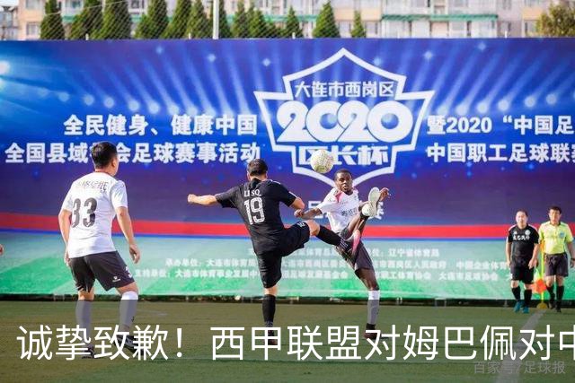 诚挚致歉！西甲联盟对姆巴佩对中国不当言行深感遗憾！努力避免再生