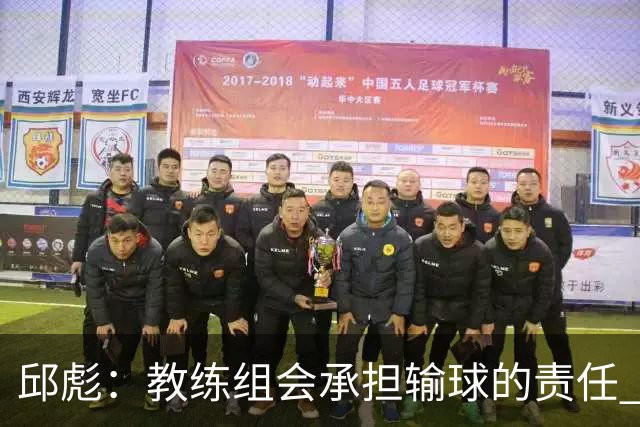 邱彪：教练组会承担输球的责任 我问心无愧 可以接受一切结果