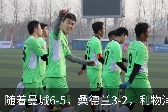 随着曼城6-5，桑德兰3-2，利物浦7-6切尔西，英联杯最新形势出炉