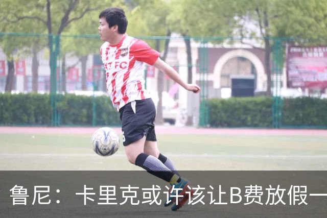 鲁尼：卡里克或许该让B费放假一段时间，以前弗爵爷就曾让C罗这样