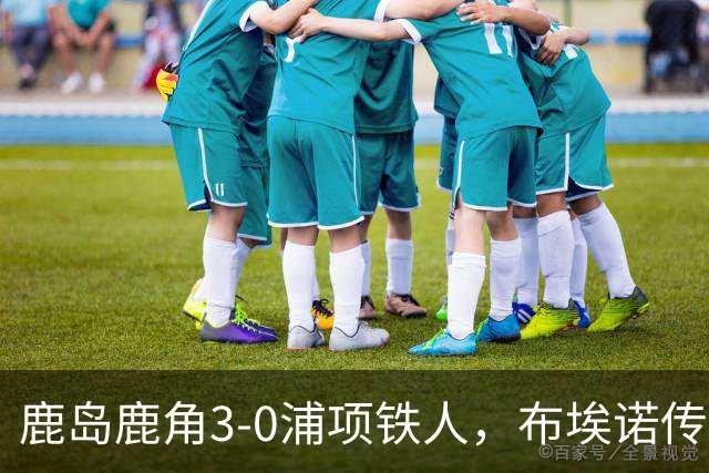 鹿岛鹿角3-0浦项铁人，布埃诺传射，察维里奇、小池龙太破门