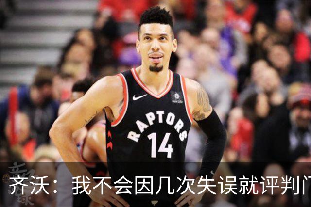 齐沃：我不会因几次失误就评判门将 我们所有人要向姆希塔良学习