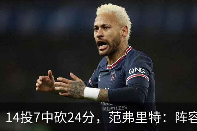 14投7中砍24分，范弗里特：阵容深度是我们的骄傲