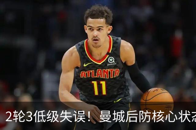 2轮3低级失误！曼城后防核心状态低迷 再让他搭档鲁本就是灾难