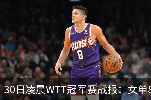 30日凌晨WTT冠军赛战报：女单8强决出2席！陈幸同3-1，王艺迪3-0