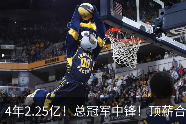 4年2.25亿！总冠军中锋！顶薪合同泡汤