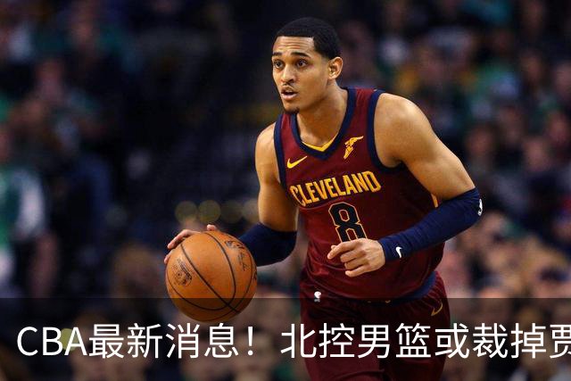 CBA最新消息！北控男篮或裁掉贾尔斯，班顿确定走人