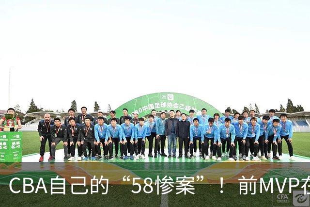CBA自己的“58惨案”！前MVP在场净负55分，球迷：你就是CBA炮哥