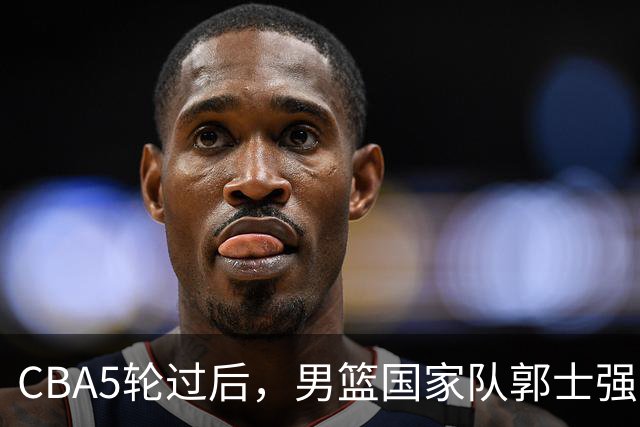 CBA5轮过后，男篮国家队郭士强就选这12人吧