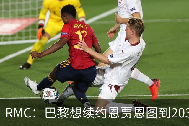 RMC：巴黎想续约恩贾恩图到2031，并给博利职业合同